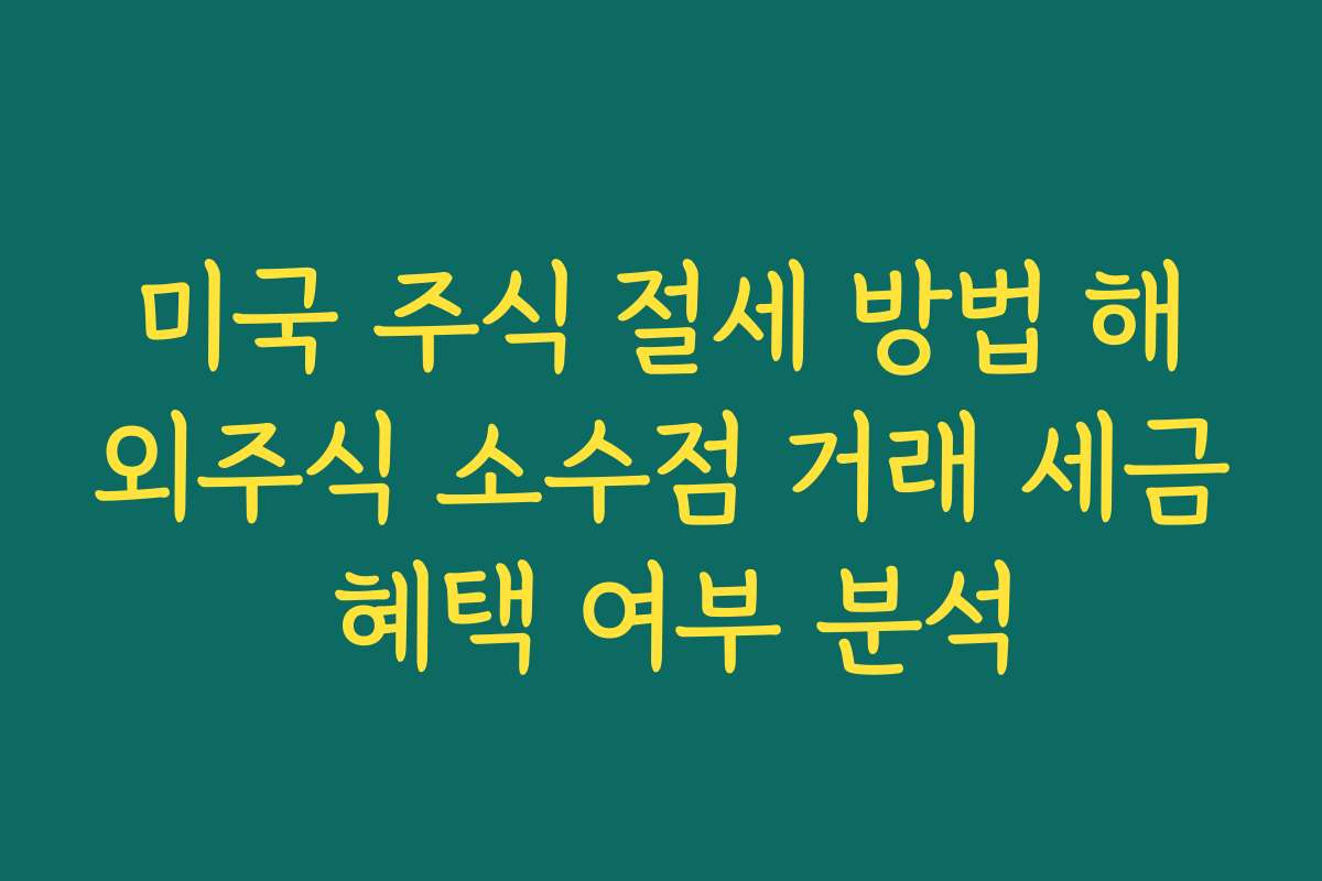 미국 주식 절세 방법 해외주식 소수점 거래 세금 혜택 여부 분석