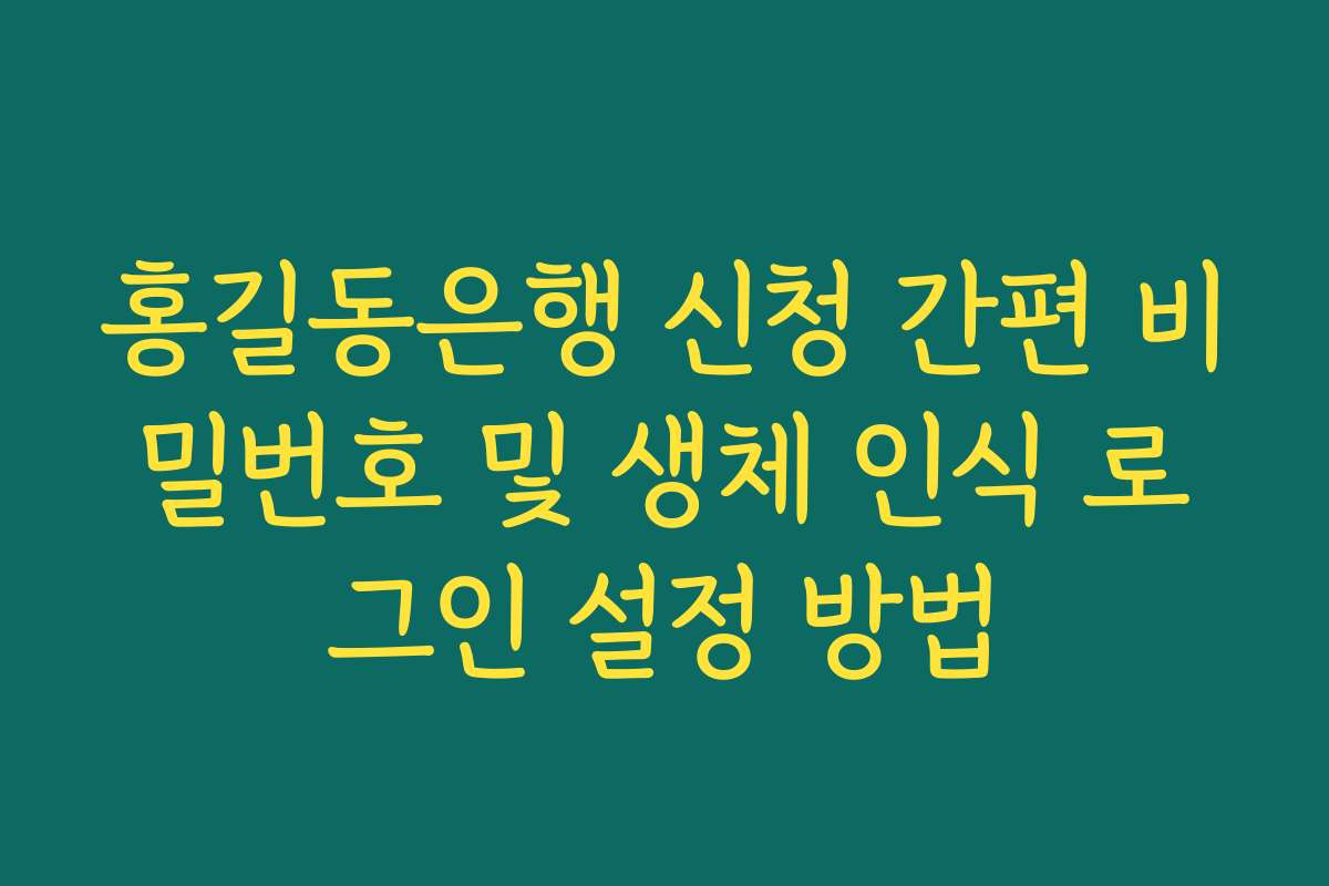 홍길동은행 신청 간편 비밀번호 및 생체 인식 로그인 설정 방법