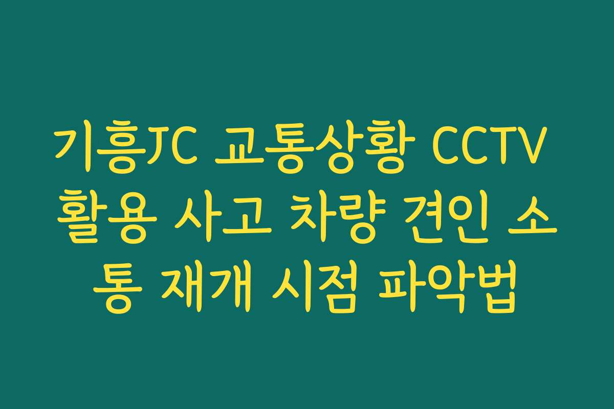 기흥JC 교통상황 CCTV 활용 사고 차량 견인 소통 재개 시점 파악법