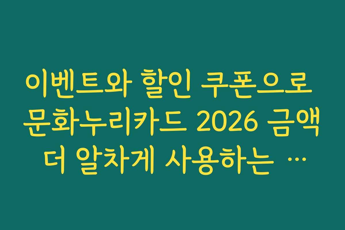 이벤트와 할인 쿠폰으로 문화누리카드 2026 금액 더 알차게 사용하는 방법
