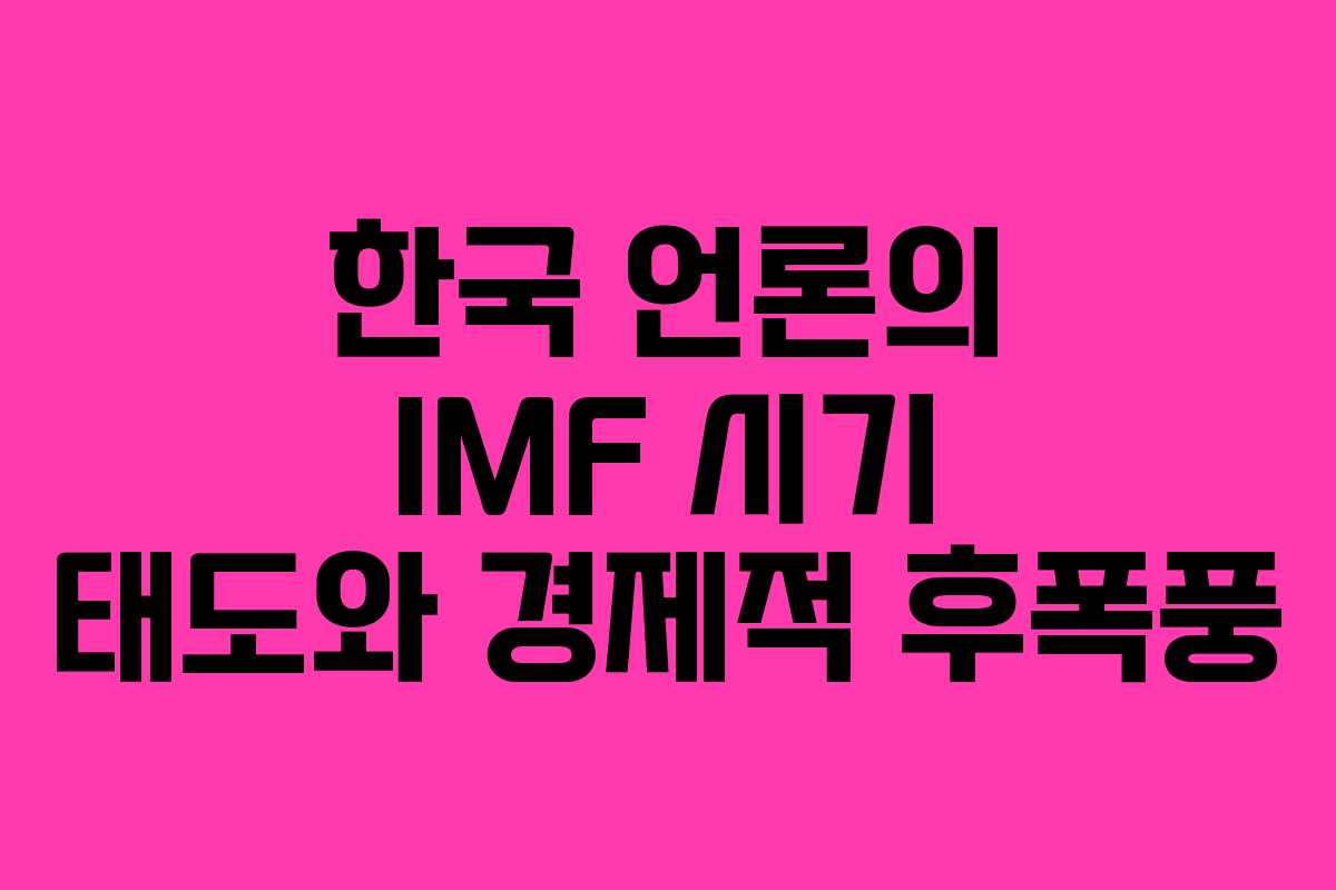 한국 언론의 IMF 시기 태도와 경제적 후폭풍