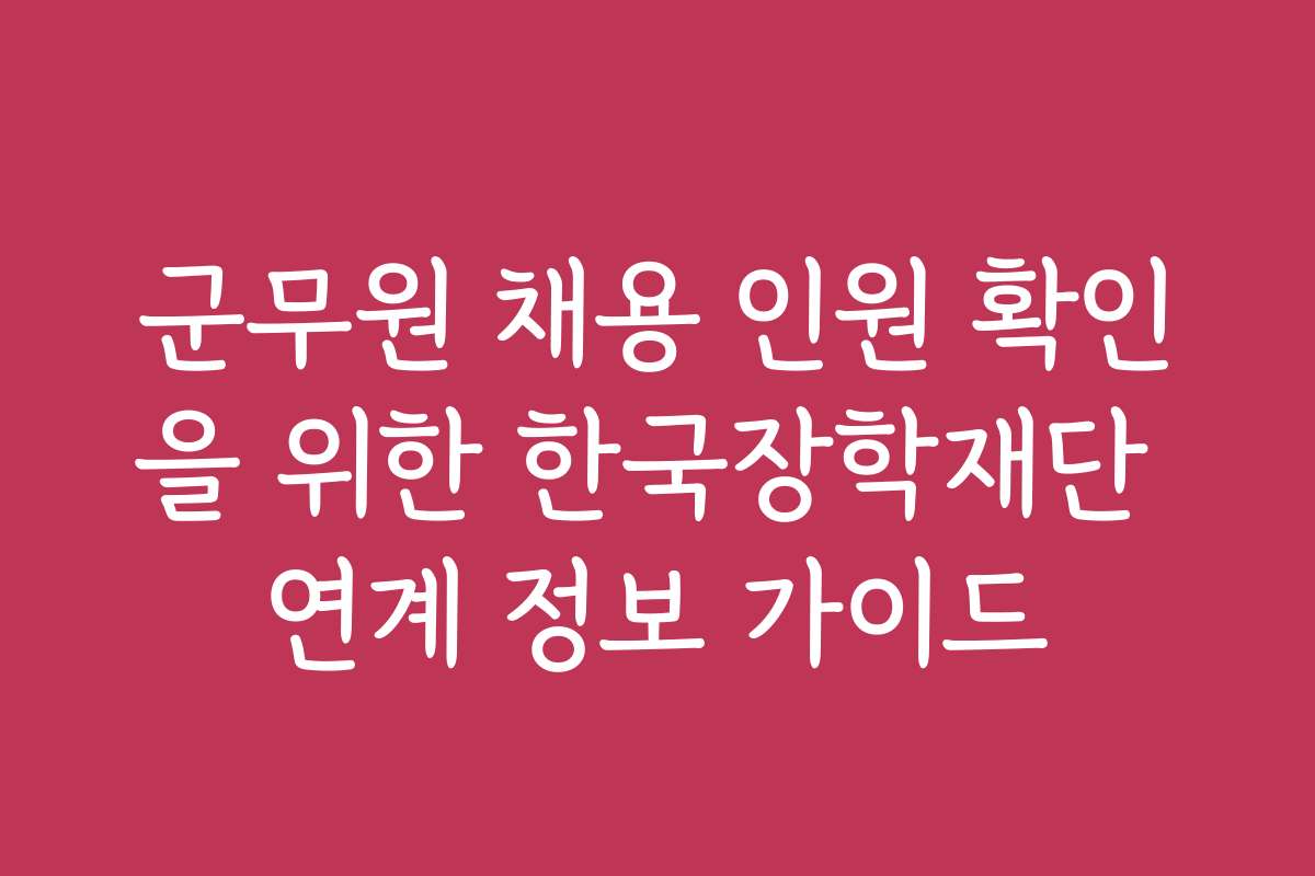 군무원 채용 인원 확인을 위한 한국장학재단 연계 정보 가이드