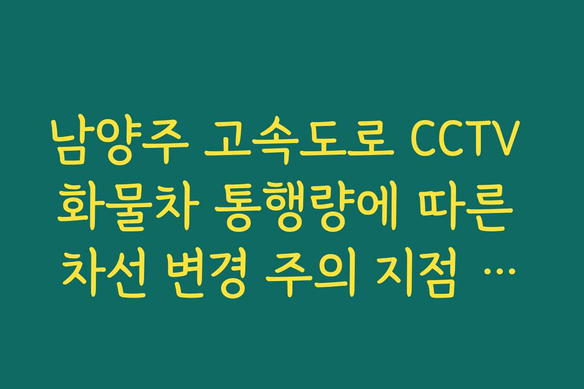 남양주 고속도로 CCTV 화물차 통행량에 따른 차선 변경 주의 지점 안내