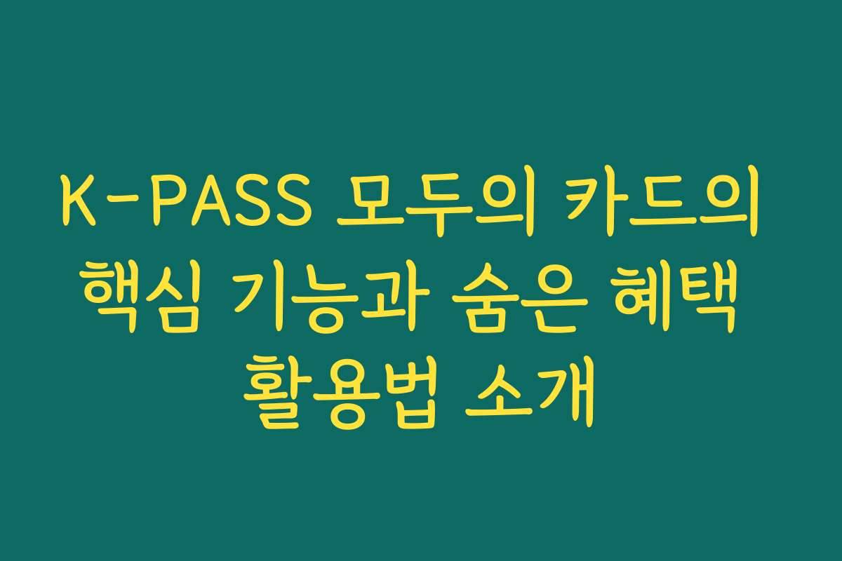 K-PASS 모두의 카드의 핵심 기능과 숨은 혜택 활용법 소개