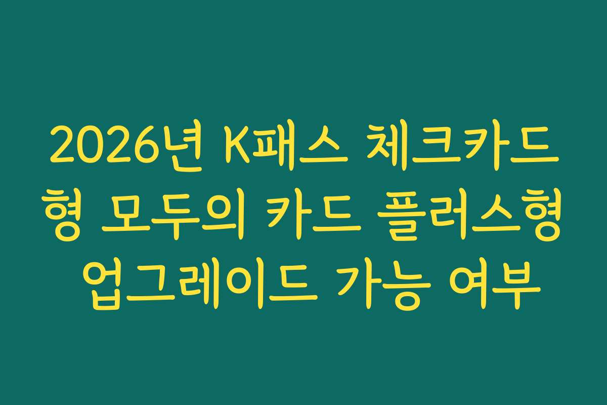 2026년 K패스 체크카드형 모두의 카드 플러스형 업그레이드 가능 여부