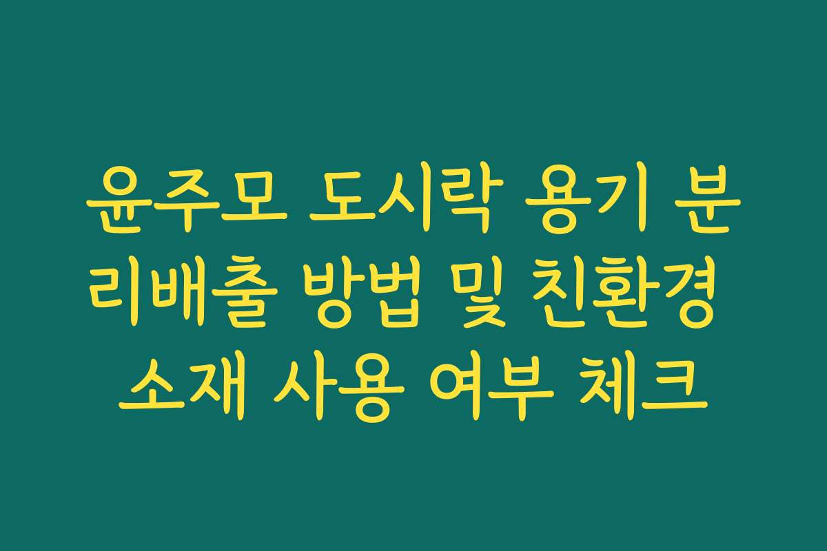 윤주모 도시락 용기 분리배출 방법 및 친환경 소재 사용 여부 체크