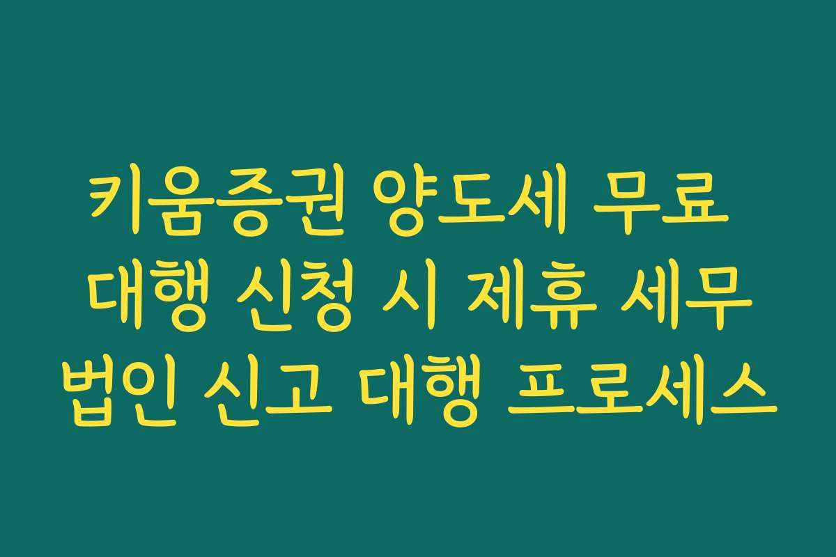 키움증권 양도세 무료 대행 신청 시 제휴 세무법인 신고 대행 프로세스