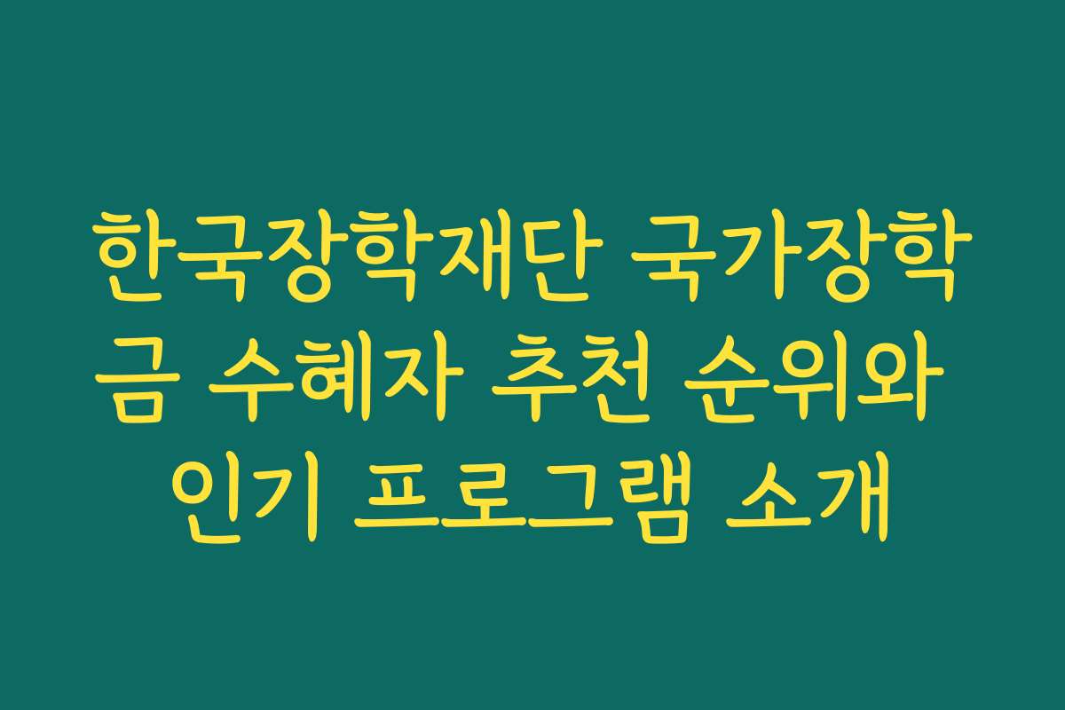 한국장학재단 국가장학금 수혜자 추천 순위와 인기 프로그램 소개