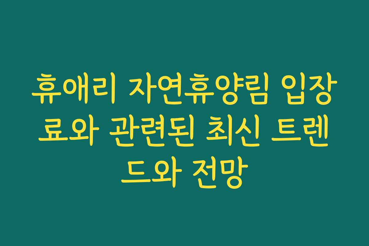 휴애리 자연휴양림 입장료와 관련된 최신 트렌드와 전망