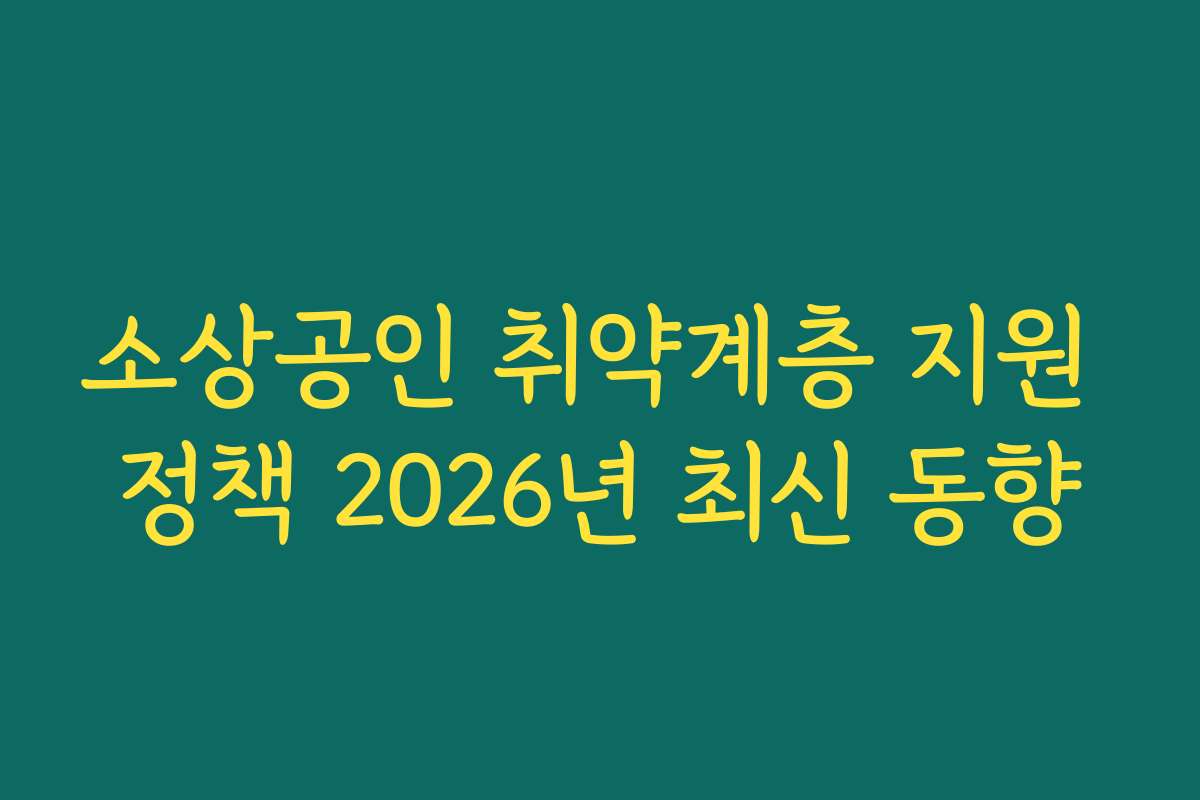 소상공인 취약계층 지원 정책 2026년 최신 동향