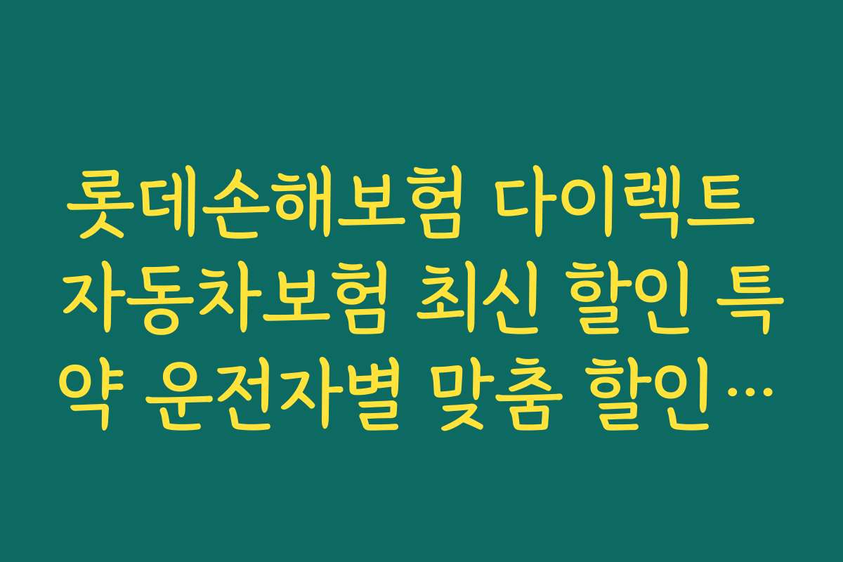롯데손해보험 다이렉트 자동차보험 최신 할인 특약 운전자별 맞춤 할인 혜택과 추천