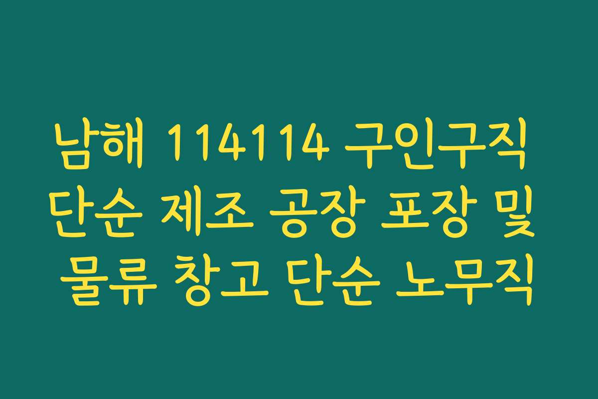 남해 114114 구인구직 단순 제조 공장 포장 및 물류 창고 단순 노무직