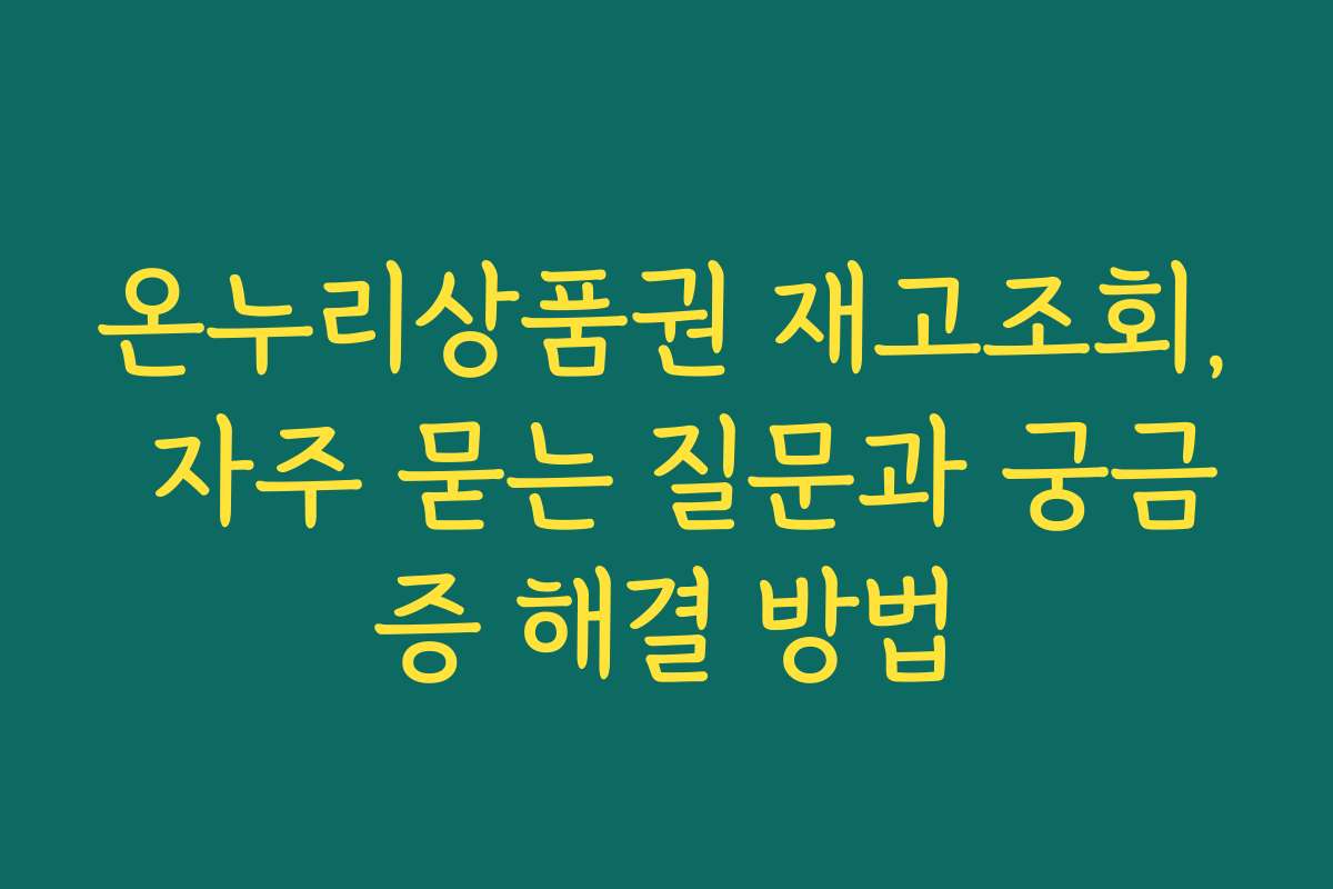 온누리상품권 재고조회, 자주 묻는 질문과 궁금증 해결 방법