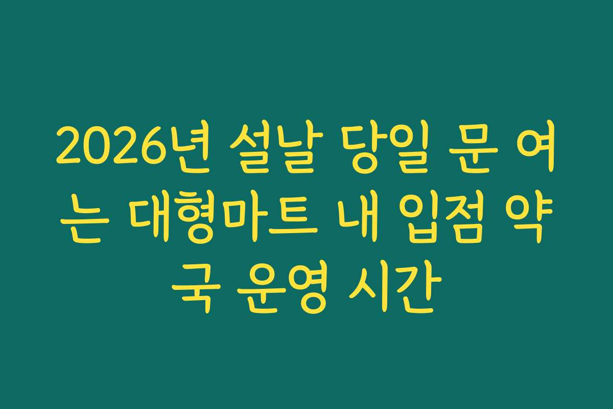 2026년 설날 당일 문 여는 대형마트 내 입점 약국 운영 시간