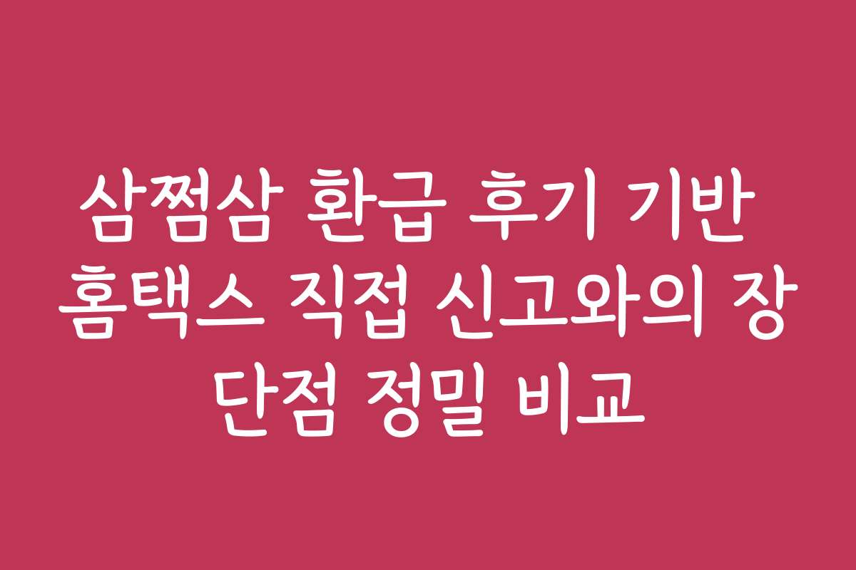 삼쩜삼 환급 후기 기반 홈택스 직접 신고와의 장단점 정밀 비교