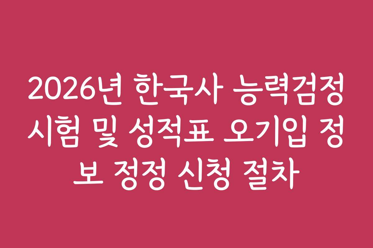 2026년 한국사 능력검정시험 및 성적표 오기입 정보 정정 신청 절차