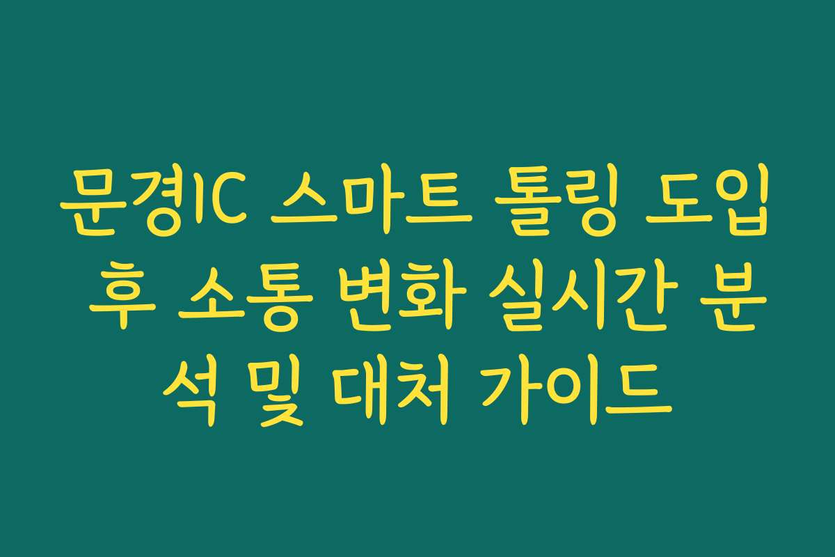 문경IC 스마트 톨링 도입 후 소통 변화 실시간 분석 및 대처 가이드