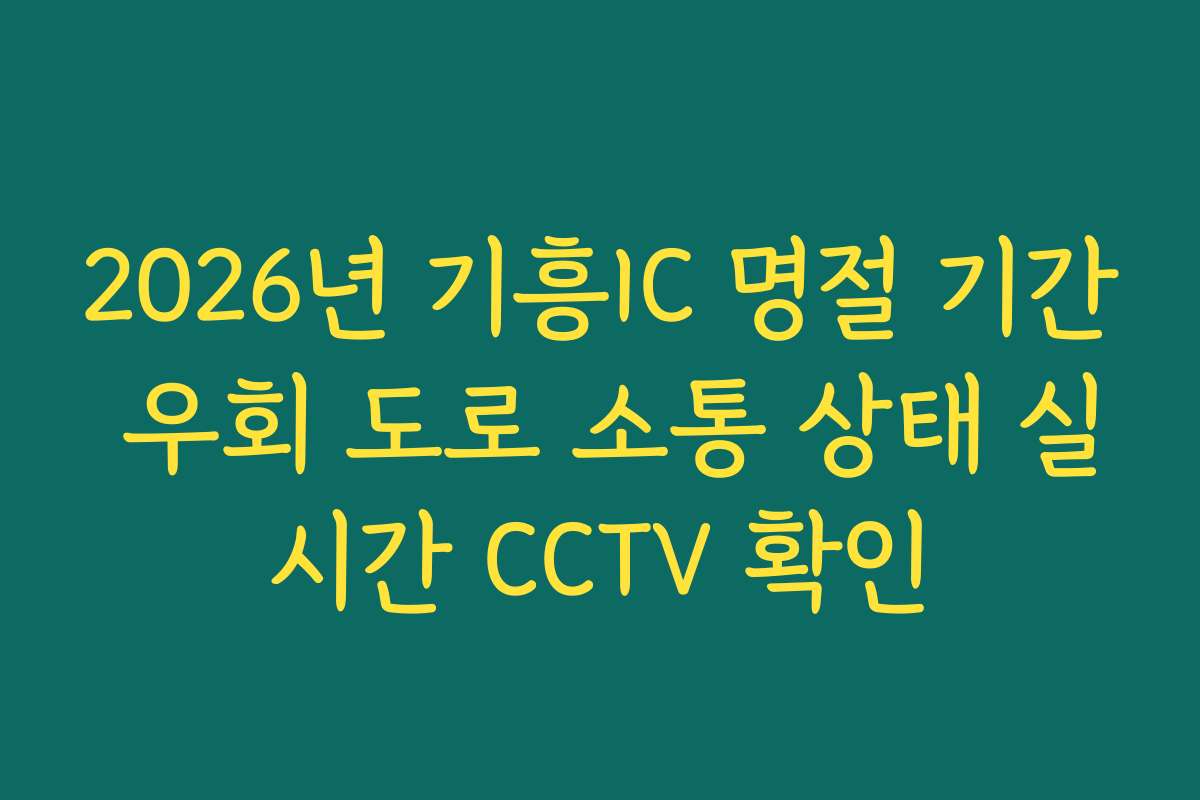 2026년 기흥IC 명절 기간 우회 도로 소통 상태 실시간 CCTV 확인