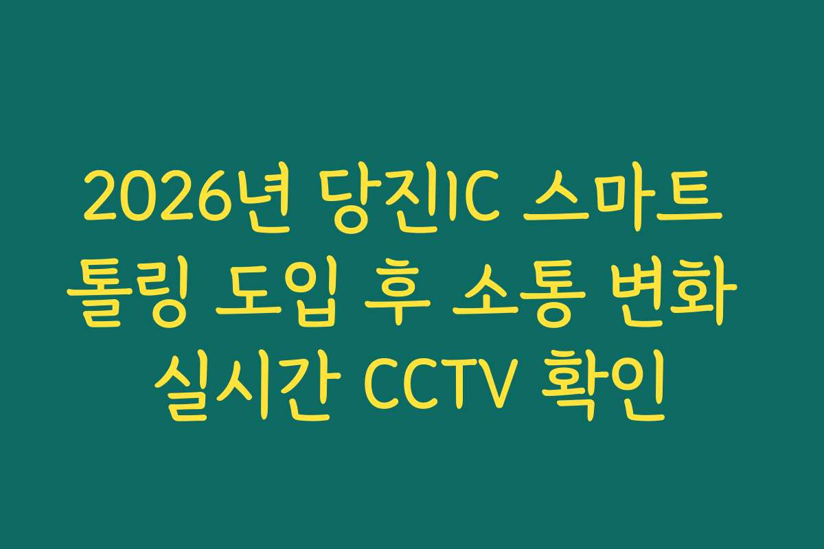 2026년 당진IC 스마트 톨링 도입 후 소통 변화 실시간 CCTV 확인