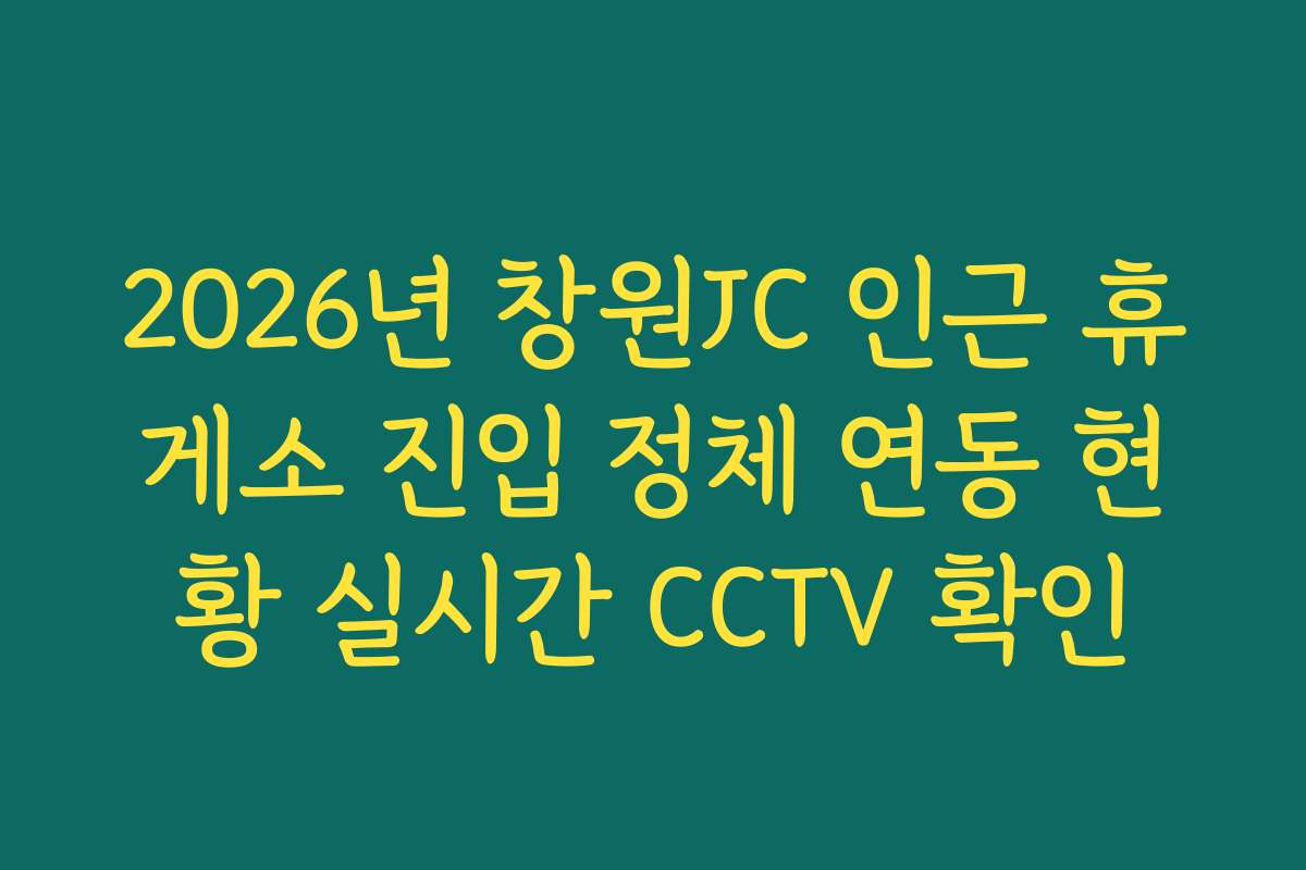 2026년 창원JC 인근 휴게소 진입 정체 연동 현황 실시간 CCTV 확인