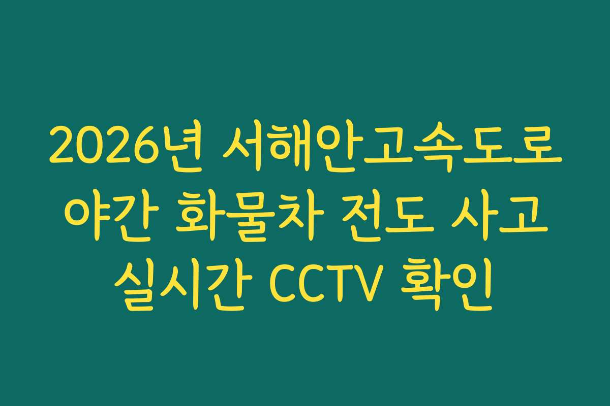 2026년 서해안고속도로 야간 화물차 전도 사고 실시간 CCTV 확인