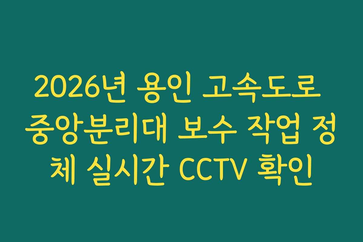 2026년 용인 고속도로 중앙분리대 보수 작업 정체 실시간 CCTV 확인