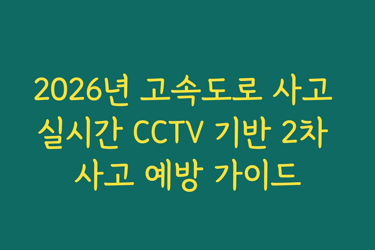 2026년 고속도로 사고 실시간 CCTV 기반 2차 사고 예방 가이드