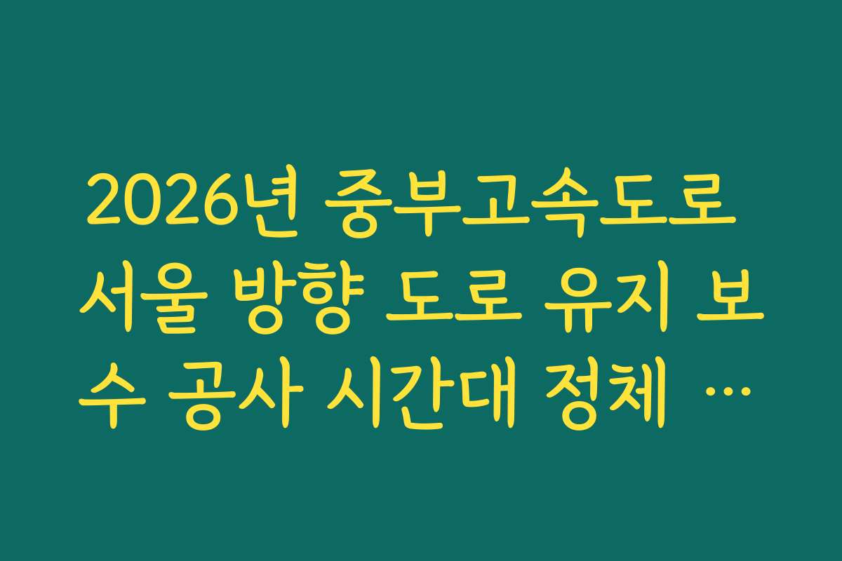 2026년 중부고속도로 서울 방향 도로 유지 보수 공사 시간대 정체 실시간 확인