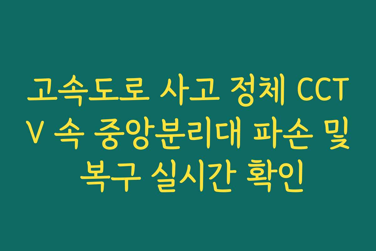 고속도로 사고 정체 CCTV 속 중앙분리대 파손 및 복구 실시간 확인