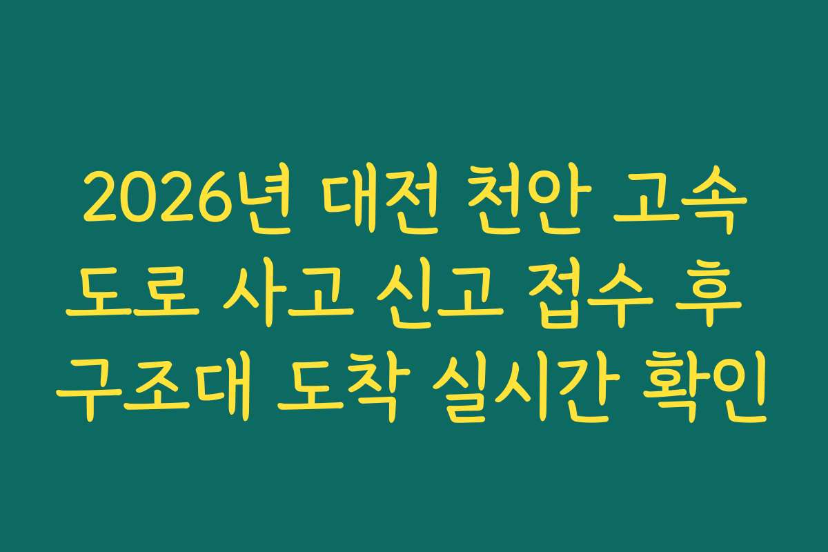 2026년 대전 천안 고속도로 사고 신고 접수 후 구조대 도착 실시간 확인