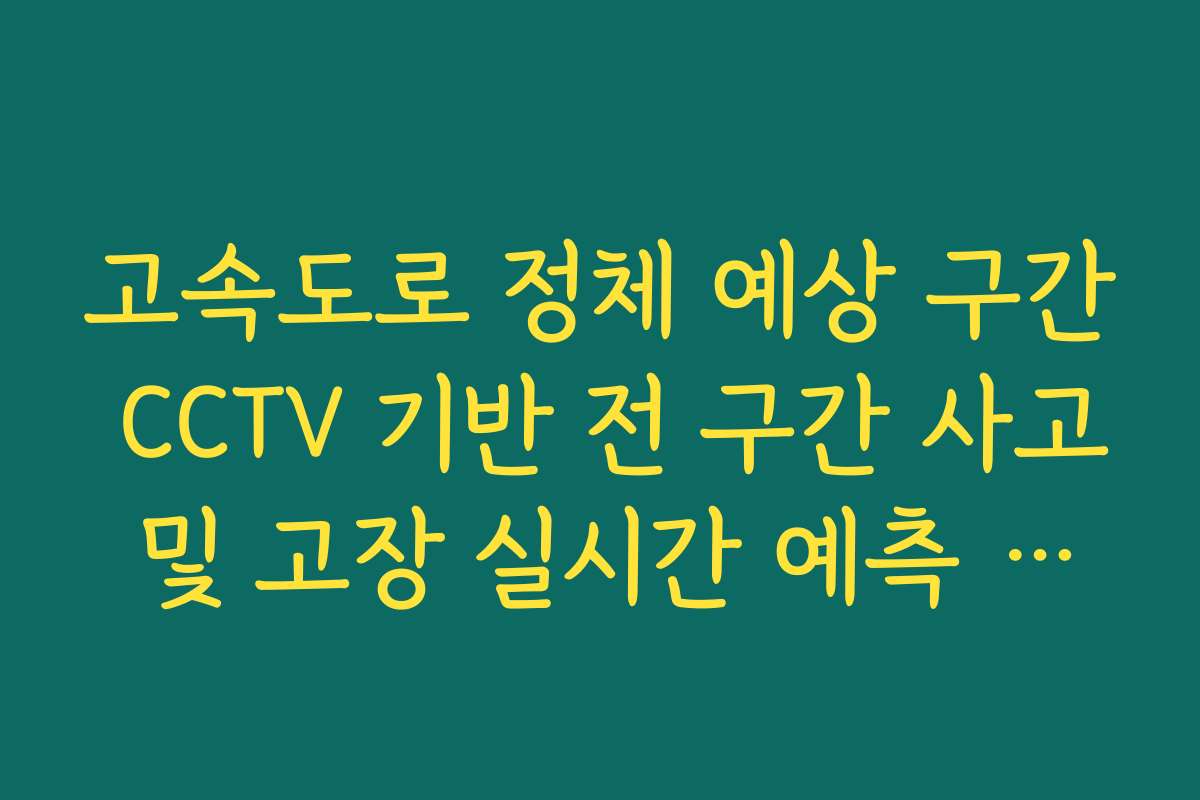 고속도로 정체 예상 구간 CCTV 기반 전 구간 사고 및 고장 실시간 예측 가이드