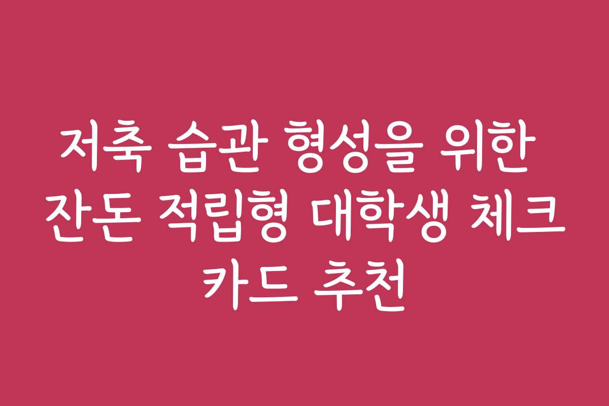 저축 습관 형성을 위한 잔돈 적립형 대학생 체크카드 추천