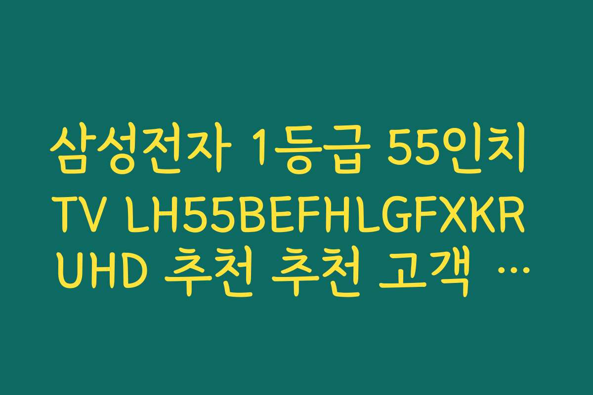 삼성전자 1등급 55인치 TV LH55BEFHLGFXKR UHD 추천 추천 고객 후기와 만족도 조사 결과
