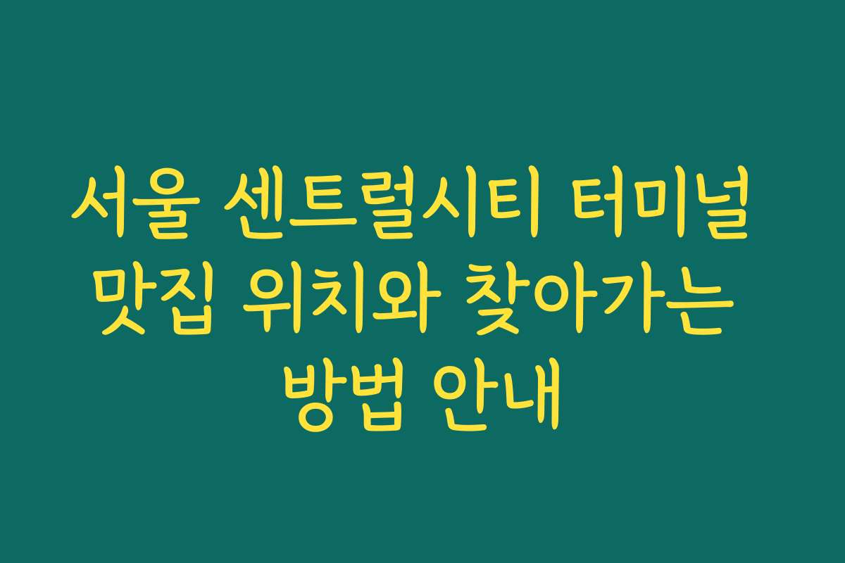 서울 센트럴시티 터미널 맛집 위치와 찾아가는 방법 안내