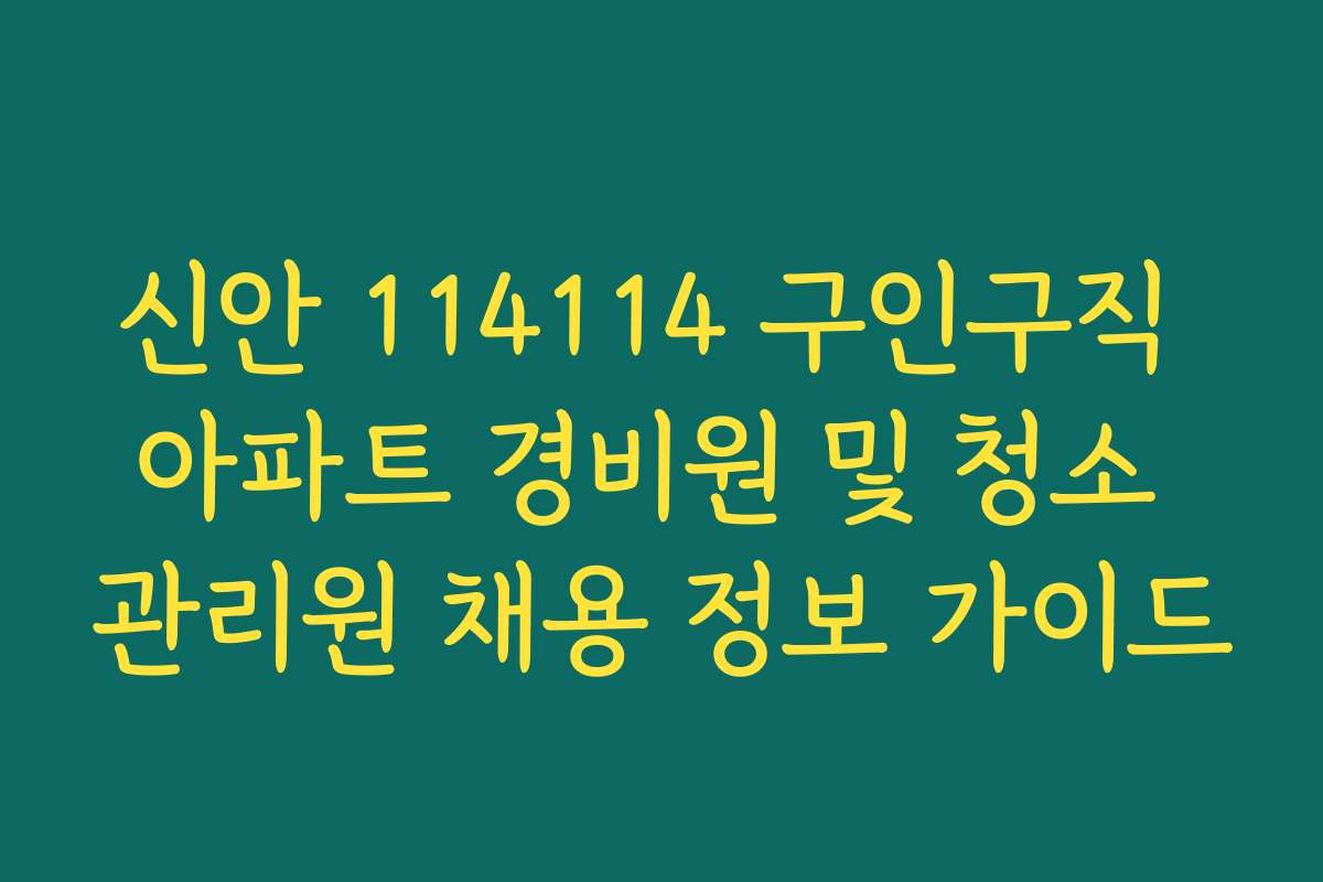 신안 114114 구인구직 아파트 경비원 및 청소 관리원 채용 정보 가이드