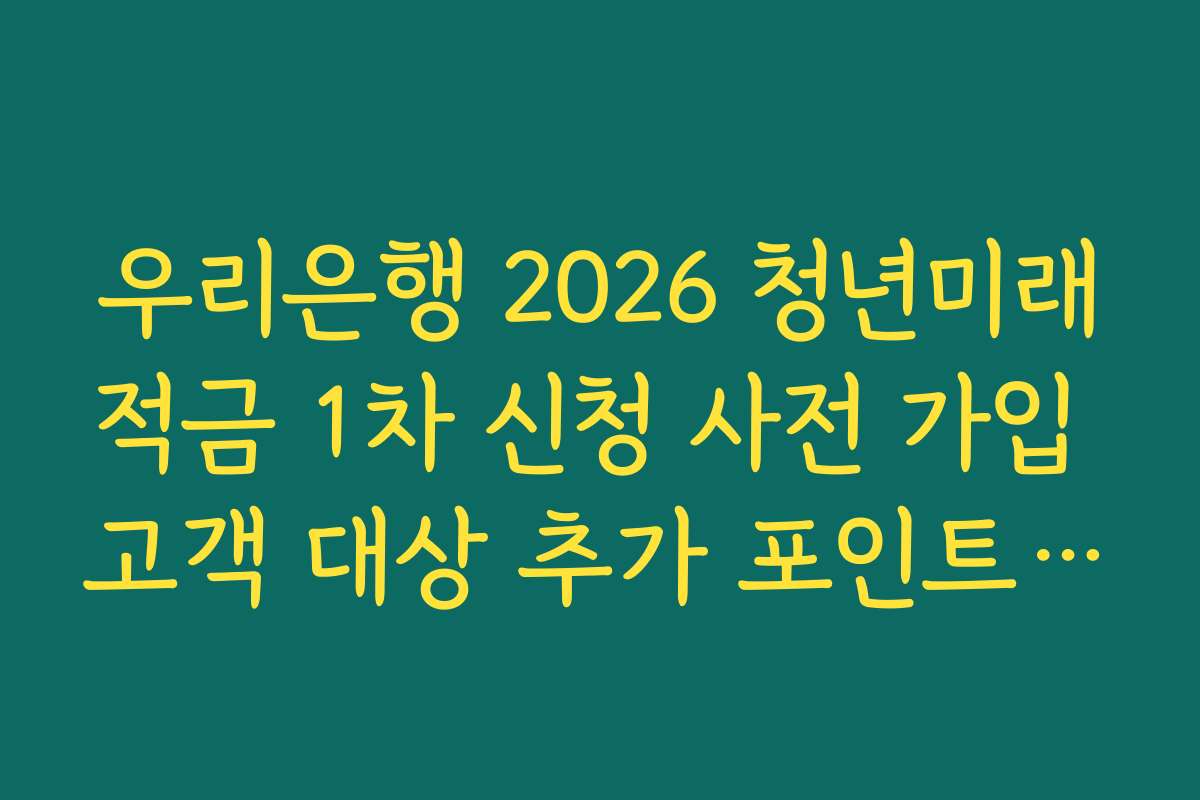 우리은행 2026 청년미래적금 1차 신청 사전 가입 고객 대상 추가 포인트 혜택 정리