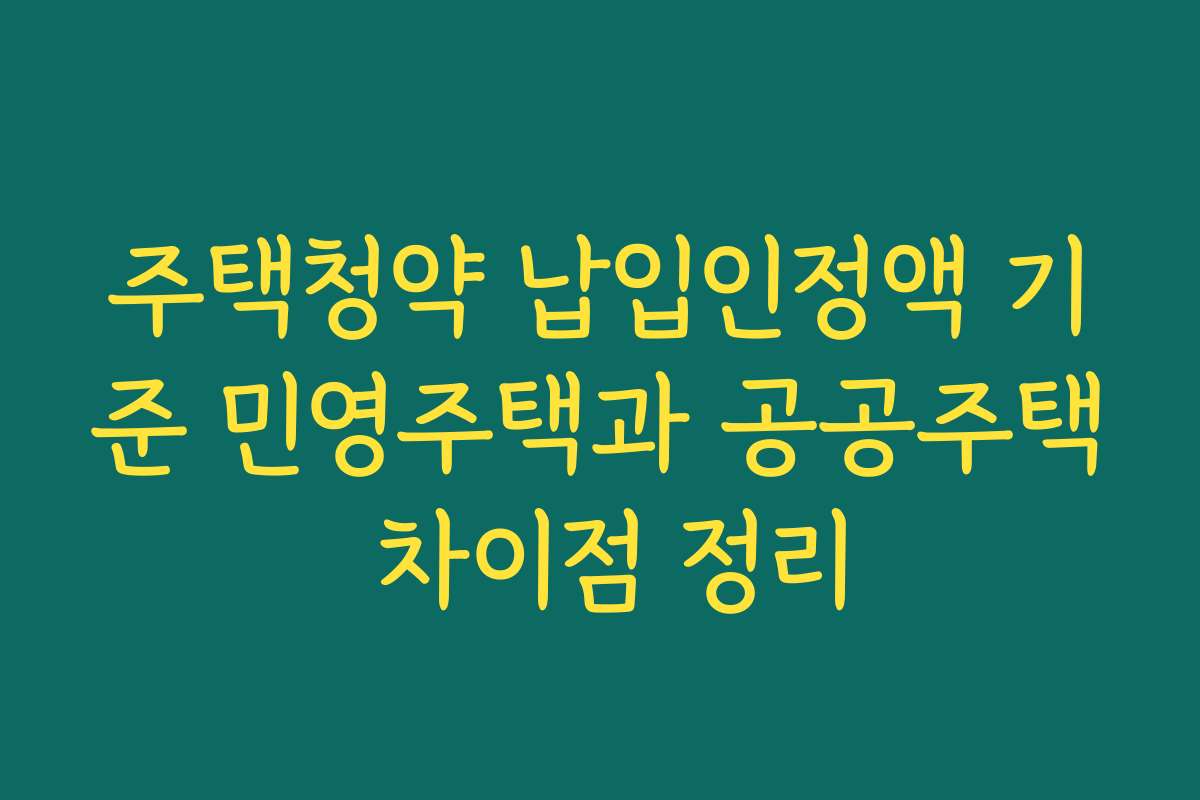주택청약 납입인정액 기준 민영주택과 공공주택 차이점 정리