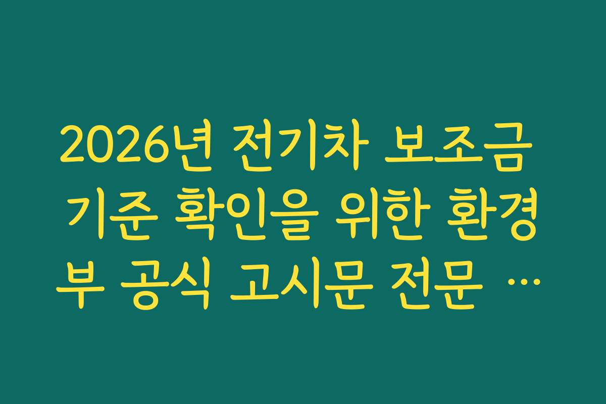 2026년 전기차 보조금 기준 확인을 위한 환경부 공식 고시문 전문 요약