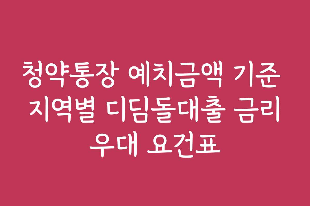 청약통장 예치금액 기준 지역별 디딤돌대출 금리우대 요건표