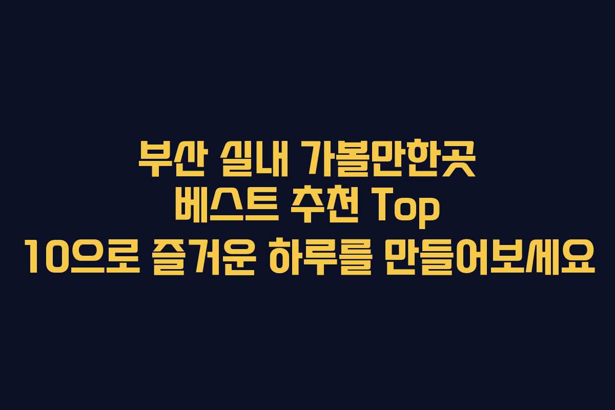 부산 실내 가볼만한곳 베스트 추천 Top 10으로 즐거운 하루를 만들어보세요