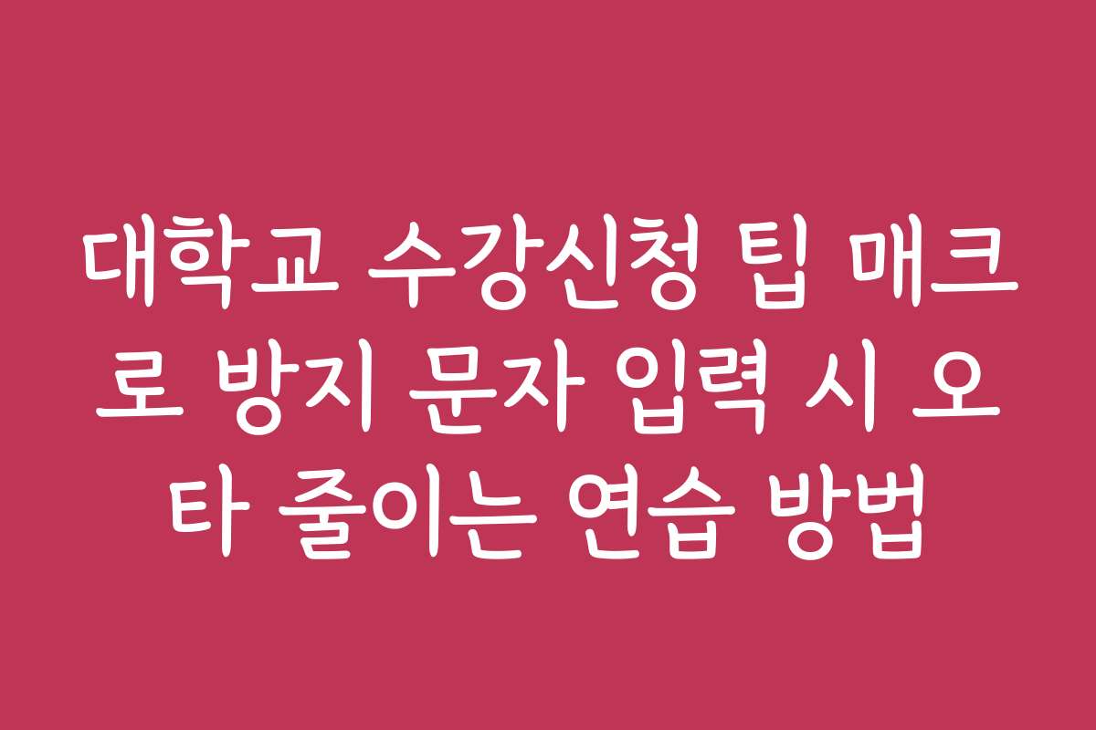 대학교 수강신청 팁 매크로 방지 문자 입력 시 오타 줄이는 연습 방법