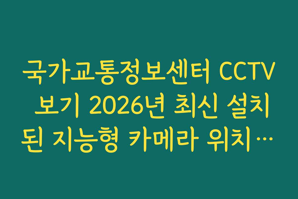 국가교통정보센터 CCTV 보기 2026년 최신 설치된 지능형 카메라 위치 조회