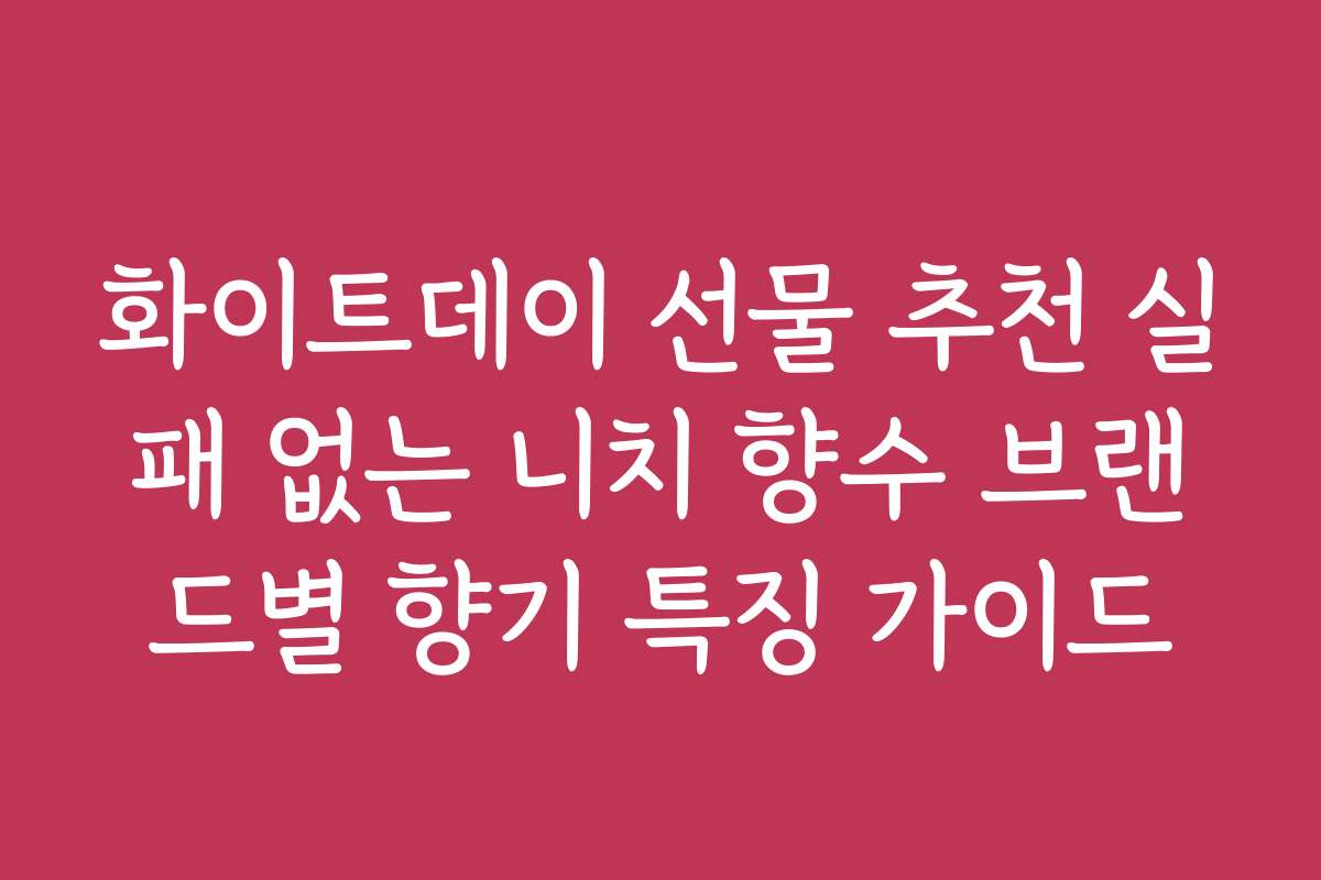 화이트데이 선물 추천 실패 없는 니치 향수 브랜드별 향기 특징 가이드