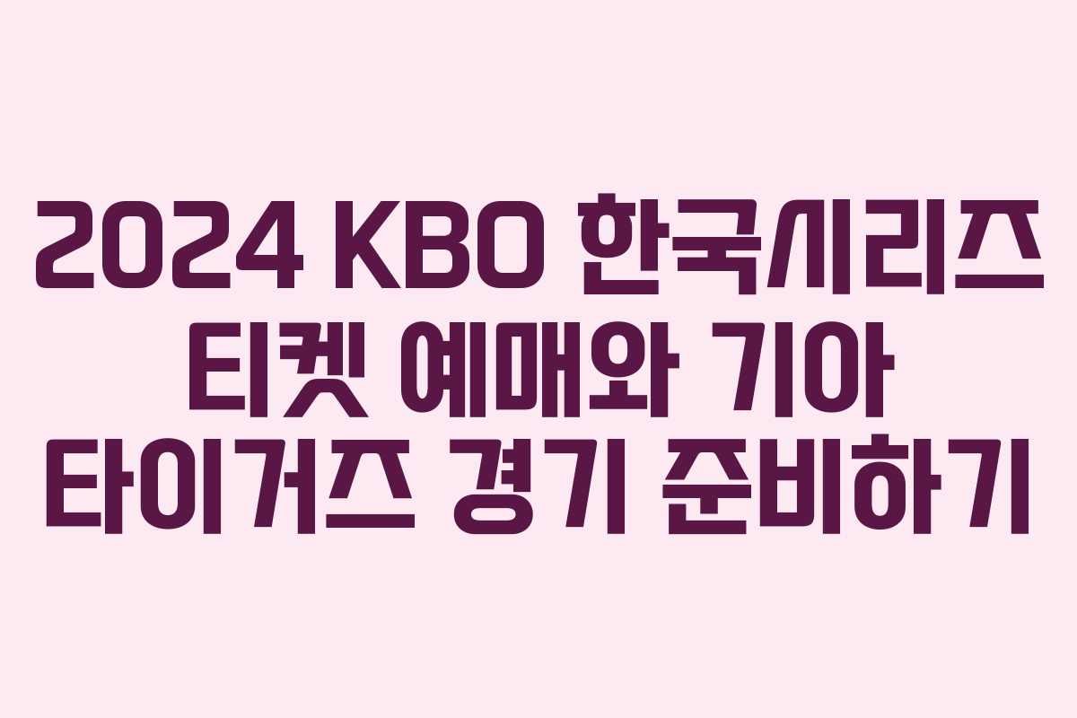 2024 KBO 한국시리즈 티켓 예매와 기아 타이거즈 경기 준비하기