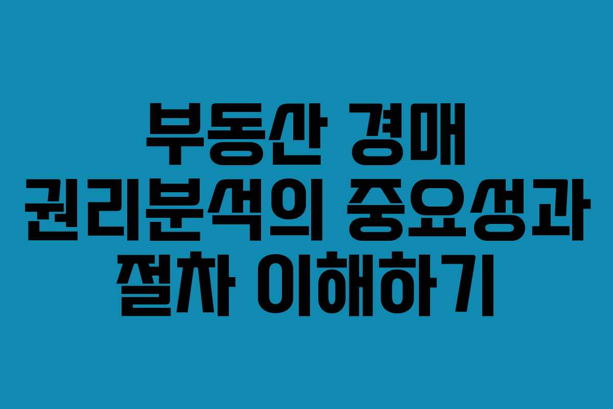 부동산 경매 권리분석의 중요성과 절차 이해하기