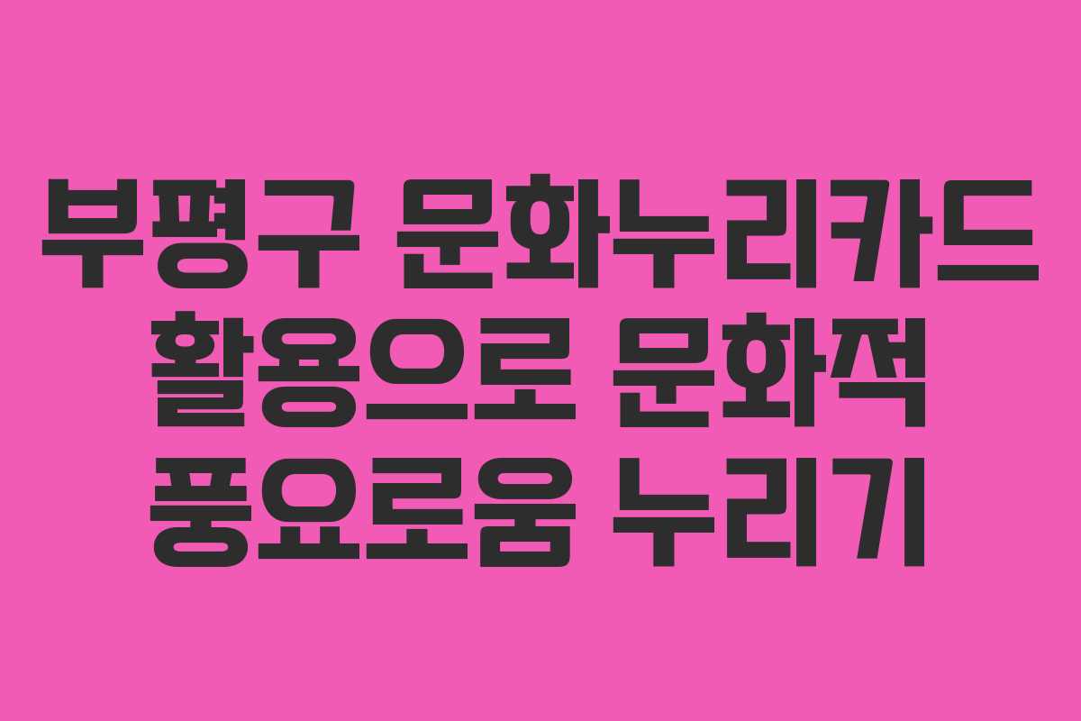 부평구 문화누리카드 활용으로 문화적 풍요로움 누리기