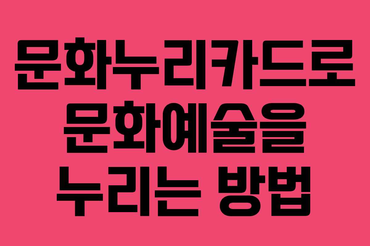 문화누리카드로 문화예술을 누리는 방법