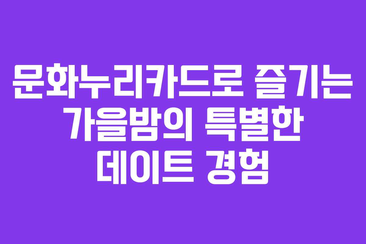 문화누리카드로 즐기는 가을밤의 특별한 데이트 경험