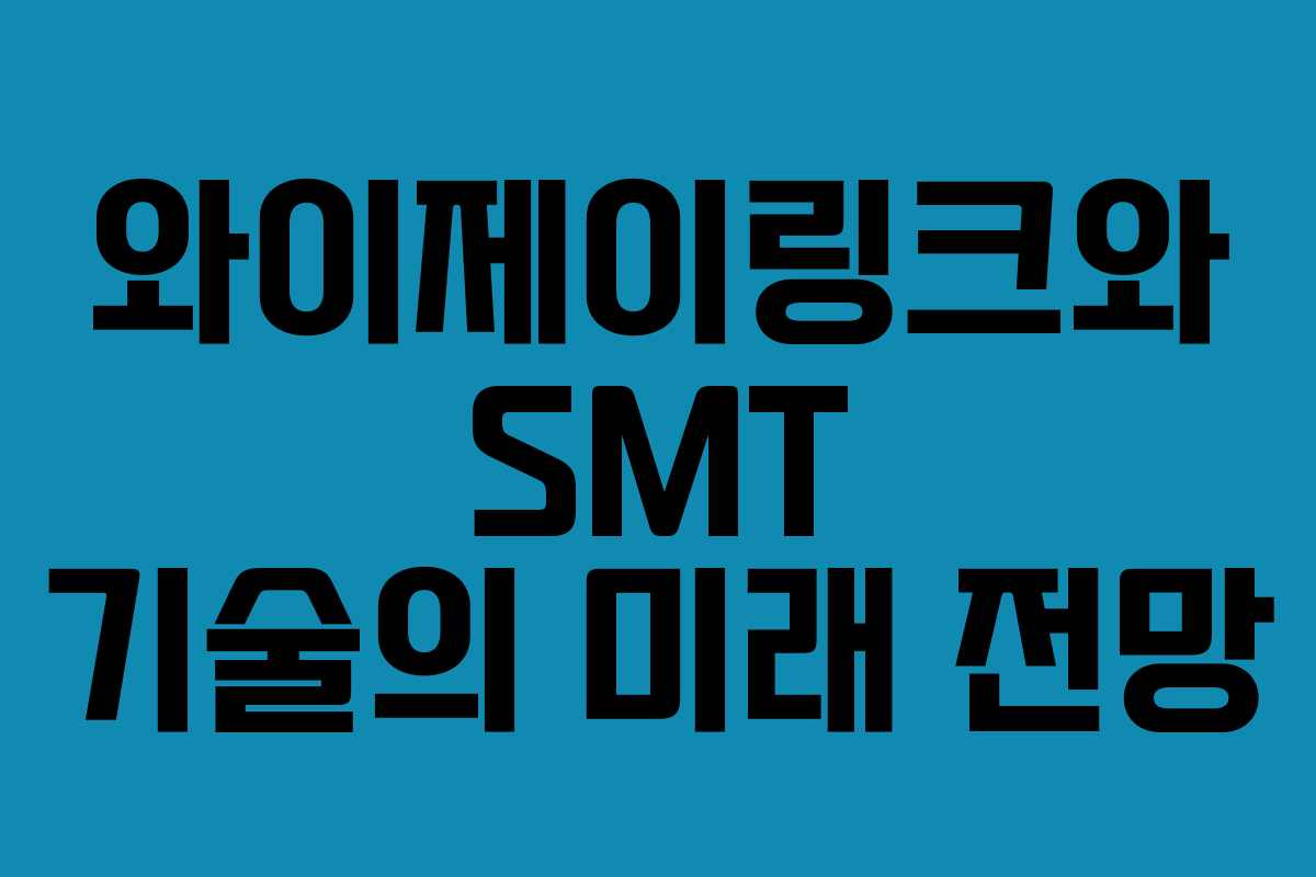 와이제이링크와 SMT 기술의 미래 전망