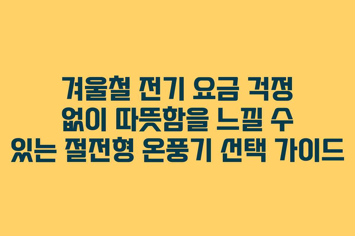 겨울철 전기 요금 걱정 없이 따뜻함을 느낄 수 있는 절전형 온풍기 선택 가이드